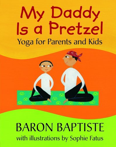 My Daddy is a Pretzel: Yoga for Parents and Kids, Baron Baptiste